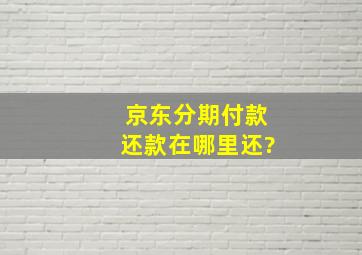 京东分期付款还款在哪里还?