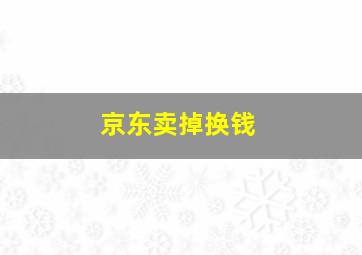 京东卖掉换钱