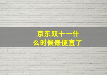 京东双十一什么时候最便宜了