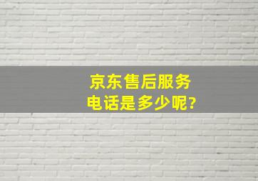 京东售后服务电话是多少呢?