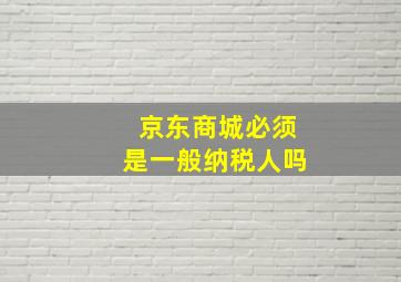 京东商城必须是一般纳税人吗