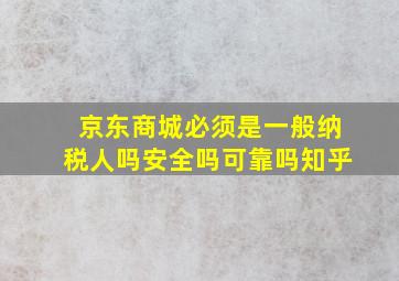 京东商城必须是一般纳税人吗安全吗可靠吗知乎