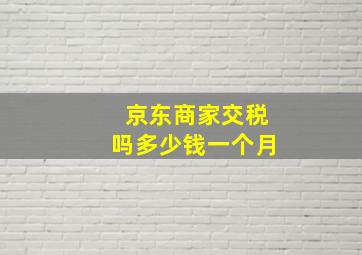 京东商家交税吗多少钱一个月