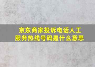 京东商家投诉电话人工服务热线号码是什么意思