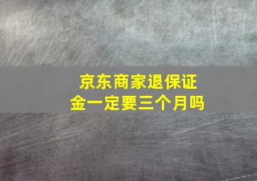 京东商家退保证金一定要三个月吗