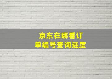 京东在哪看订单编号查询进度