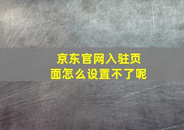 京东官网入驻页面怎么设置不了呢