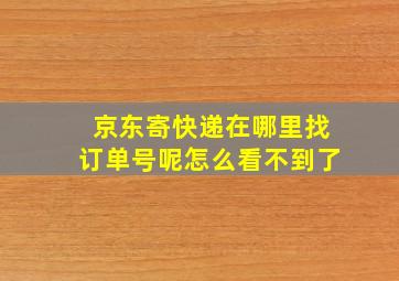 京东寄快递在哪里找订单号呢怎么看不到了