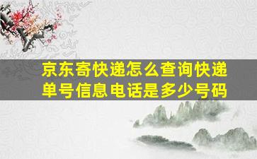 京东寄快递怎么查询快递单号信息电话是多少号码