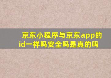 京东小程序与京东app的id一样吗安全吗是真的吗