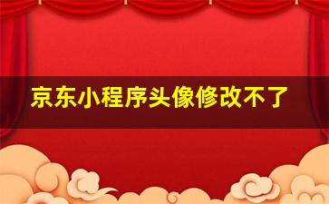 京东小程序头像修改不了