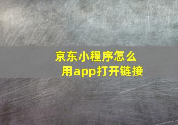 京东小程序怎么用app打开链接