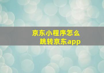 京东小程序怎么跳转京东app