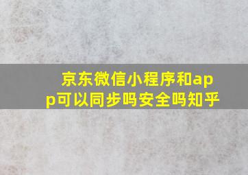 京东微信小程序和app可以同步吗安全吗知乎