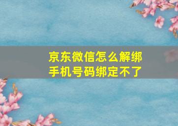 京东微信怎么解绑手机号码绑定不了