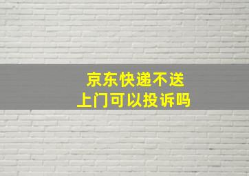 京东快递不送上门可以投诉吗