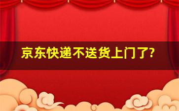 京东快递不送货上门了?