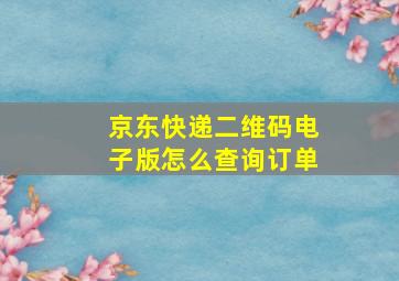 京东快递二维码电子版怎么查询订单