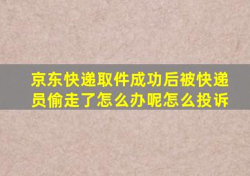 京东快递取件成功后被快递员偷走了怎么办呢怎么投诉