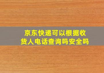 京东快递可以根据收货人电话查询吗安全吗