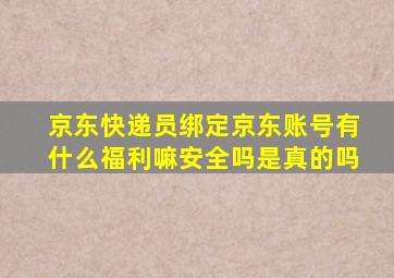 京东快递员绑定京东账号有什么福利嘛安全吗是真的吗