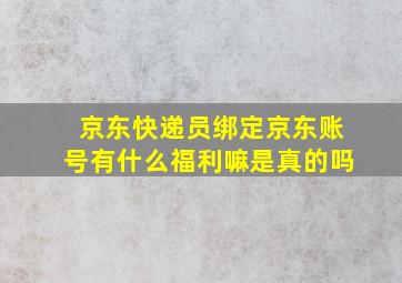 京东快递员绑定京东账号有什么福利嘛是真的吗