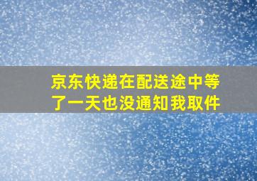 京东快递在配送途中等了一天也没通知我取件