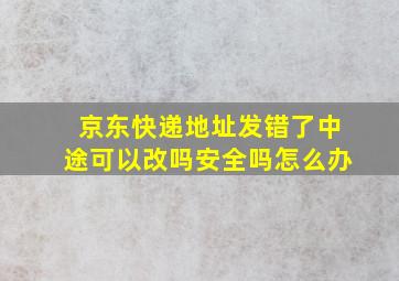 京东快递地址发错了中途可以改吗安全吗怎么办