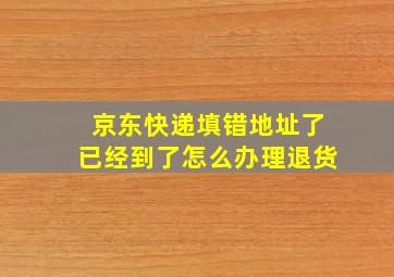 京东快递填错地址了已经到了怎么办理退货