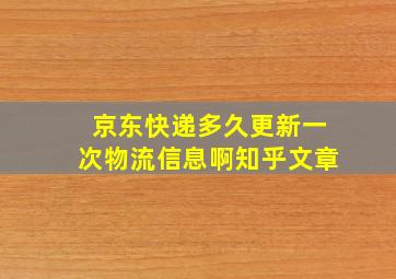 京东快递多久更新一次物流信息啊知乎文章