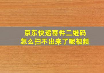 京东快递寄件二维码怎么扫不出来了呢视频