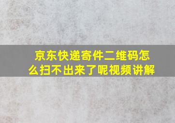 京东快递寄件二维码怎么扫不出来了呢视频讲解