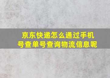 京东快递怎么通过手机号查单号查询物流信息呢