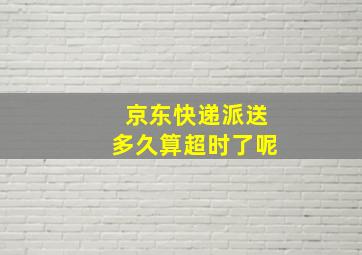 京东快递派送多久算超时了呢