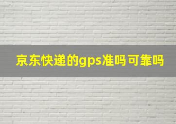 京东快递的gps准吗可靠吗