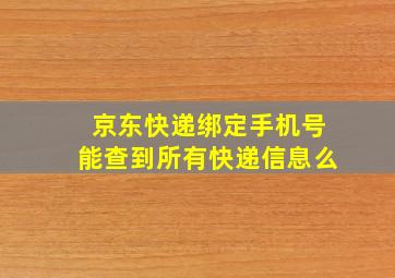 京东快递绑定手机号能查到所有快递信息么