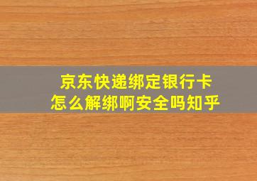 京东快递绑定银行卡怎么解绑啊安全吗知乎