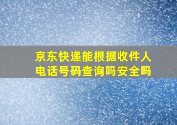 京东快递能根据收件人电话号码查询吗安全吗