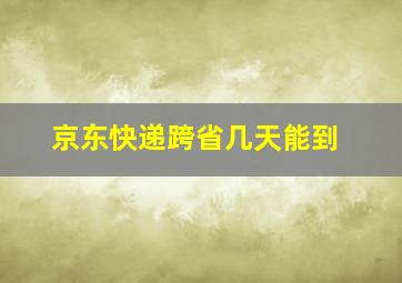 京东快递跨省几天能到