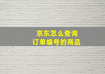 京东怎么查询订单编号的商品