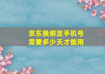 京东换绑定手机号需要多少天才能用