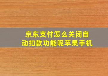 京东支付怎么关闭自动扣款功能呢苹果手机