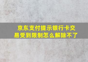 京东支付提示银行卡交易受到限制怎么解除不了