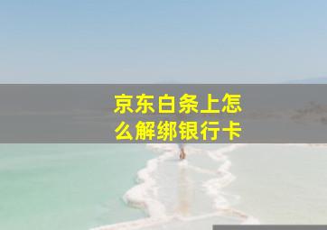 京东白条上怎么解绑银行卡