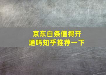 京东白条值得开通吗知乎推荐一下