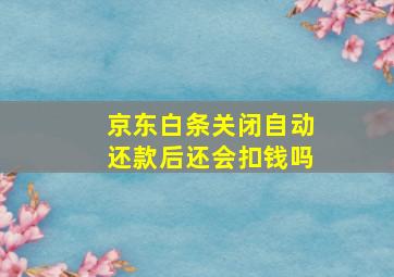 京东白条关闭自动还款后还会扣钱吗