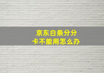 京东白条分分卡不能用怎么办