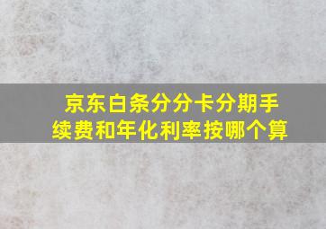 京东白条分分卡分期手续费和年化利率按哪个算