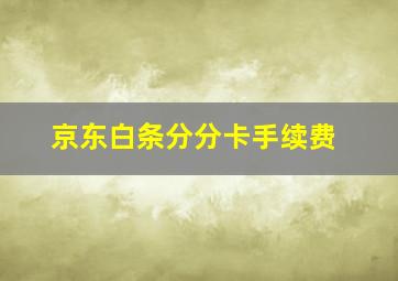 京东白条分分卡手续费