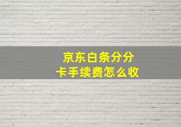 京东白条分分卡手续费怎么收